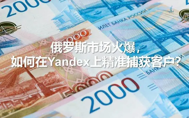 俄羅斯市場火爆，如何在Yandex上精準捕獲客戶？---南安俄羅斯優(yōu)化-南安俄羅斯推廣-南安俄羅斯收款